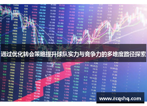 通过优化转会策略提升球队实力与竞争力的多维度路径探索
