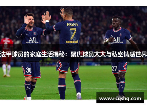 法甲球员的家庭生活揭秘：聚焦球员太太与私密情感世界