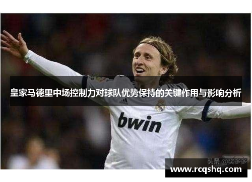 皇家马德里中场控制力对球队优势保持的关键作用与影响分析