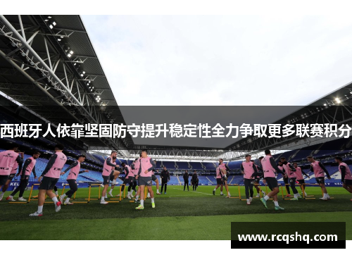 西班牙人依靠坚固防守提升稳定性全力争取更多联赛积分