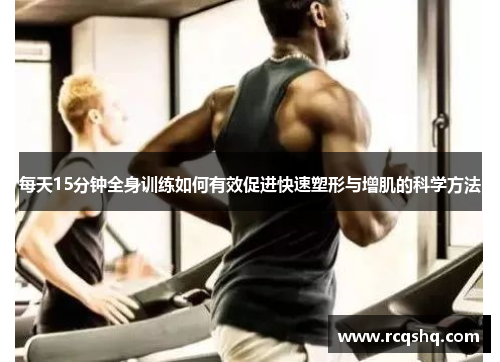 每天15分钟全身训练如何有效促进快速塑形与增肌的科学方法