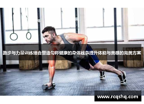 跑步与力量训练结合塑造匀称健康的身体线条提升体能与美感的完美方案
