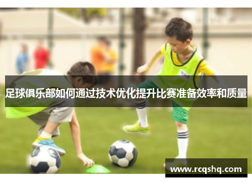 足球俱乐部如何通过技术优化提升比赛准备效率和质量