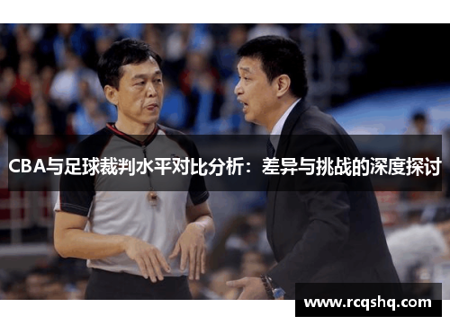CBA与足球裁判水平对比分析：差异与挑战的深度探讨