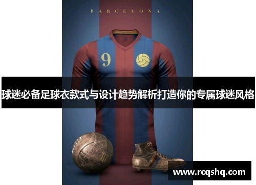 球迷必备足球衣款式与设计趋势解析打造你的专属球迷风格